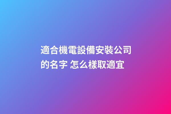 適合機電設備安裝公司的名字 怎么樣取適宜-第1張-公司起名-玄機派